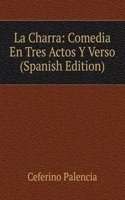 La Charra: Comedia En Tres Actos Y Verso (Spanish Edition)