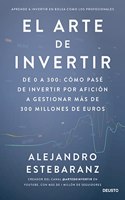 El arte de invertir: from 0 to 300: Como pase de invertir por aficion a gestionar mas de 300 millones de euros