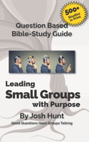 Good Questions Have Small Groups Talking -- Leading Small Groups With Purpose