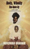 Holy, Wholly Un-Hoe-Ly: Glory Story. A coming to salvation journey.