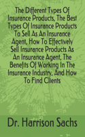 The Different Types Of Insurance Products, The Best Types Of Insurance Products To Sell As An Insurance Agent, How To Effectively Sell Insurance Products As An Insurance Agent, The Benefits Of Working In The Insurance Industry, And How To Find Clie