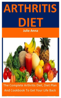 Arthritis Diet: The Complete Arthritis Diet, Diet Plan And Cookbook To Get Your Life Back