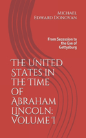 United States in the Time of Abraham Lincoln: Volume I: From Secession to the Eve of Gettysburg