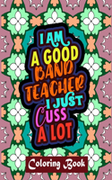 I Am A Good Band Teacher I Just Cuss A Lot: Band Teacher Coloring Book For Adults Swear Word Coloring Book Patterns For Relaxation