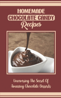 Homemade Chocolate Candy Recipes: Uncovering The Secret Of Amazing Chocolate Desserts