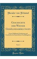 Geschichte Der Wiener Gemaldesammlungen, Vol. 3: Erster Halbband; Einleitung Und Geschichte Der Kaiserlichen Gemaldegalerie (Classic Reprint): Erster Halbband; Einleitung Und Geschichte Der Kaiserlichen Gemaldegalerie (Classic Reprint)