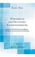 Wï¿½rterbuch Der Deutschen Kaufmannssprache: Auf Geschichtlichen Grundlagen, Mit Einer Systematischen Einleitung (Classic Reprint)