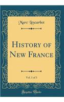 History of New France, Vol. 1 of 3 (Classic Reprint)