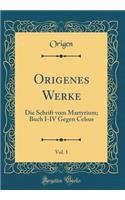 Origenes Werke, Vol. 1: Die Schrift Vom Martyrium; Buch I-IV Gegen Celsus (Classic Reprint): Die Schrift Vom Martyrium; Buch I-IV Gegen Celsus (Classic Reprint)