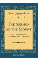 The Sermon on the Mount: And Other Extracts from the New Testament (Classic Reprint)