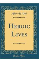 Heroic Lives (Classic Reprint)