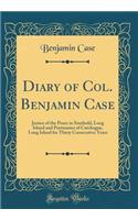 Diary of Col. Benjamin Case: Justice of the Peace in Southold, Long Island and Postmaster of Cutchogue, Long Island for Thirty Consecutive Years (Classic Reprint)