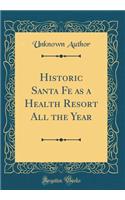 Historic Santa Fe as a Health Resort All the Year (Classic Reprint)