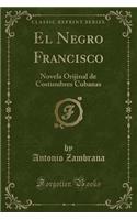 El Negro Francisco: Novela Orijinal de Costumbres Cubanas (Classic Reprint)