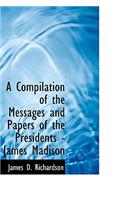 A Compilation of the Messages and Papers of the Presidents - James Madison