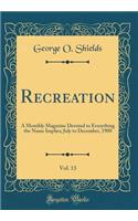 Recreation, Vol. 13: A Monthly Magazine Devoted to Everything the Name Implies; July to December, 1900 (Classic Reprint): A Monthly Magazine Devoted to Everything the Name Implies; July to December, 1900 (Classic Reprint)