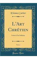 L'Art ChrÃ©tien, Vol. 2: Lettres d'Un Solitaire (Classic Reprint): Lettres d'Un Solitaire (Classic Reprint)