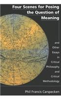 Four Scenes for Posing the Question of Meaning and Other Essays in Critical Philosophy and Critical Methodology