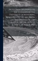 Address Delivered to the Students of the University of Manitoba, Winnipeg, on the Occasion of the Opening of the Classes in the Faculty of Science, October, 1906 [microform]