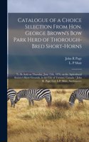 Catalogue of a Choice Selection From Hon. George Brown's Bow Park Herd of Thorough-bred Short-horns