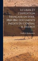 Le Liban et l'expédition française en Syrie, 1860-1861. Documents inédits du Général A. Ducrot
