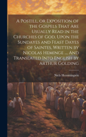 Postill, or Exposition of the Gospels That Are Usually Read in the Churches of God, Upon the Sundayes and Feast Dayes of Saintes, Written by Nicolas Heminge ..., And Translated Into English by Arthur Golding