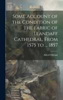 Some Account of the Condition of the Fabric of Llandaff Cathedral, From 1575 to ... 1857