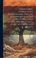 Ueber Forst-Verwaltung, Insbesondere Über Die Nothwendigkeit Des Bestehens Einer Ausgedehnten Staats-Forst Im Dänischen Staate