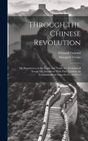 Through the Chinese Revolution; my Experiences in the South and North; the Evolution of Social Life; Interviews With Party Leaders; an Unconstitutional Loan-the Coup D'etat