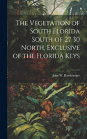 The Vegetation of South Florida South of 27 30 North, Exclusive of the Florida Keys