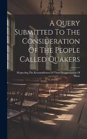 Query Submitted To The Consideration Of The People Called Quakers: Respecting The Reasonableness Of Their Disapprobation Of Music