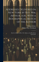 Addresses Delivered in New-York by Rev. Wm. Arthur, A.M., With a Biographical Sketch of the Author