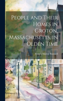 People and Their Homes in Groton, Massachusetts, in Olden Time