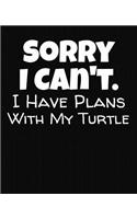 Sorry I Can't I Have Plans With My Turtle: College Ruled Composition Notebook
