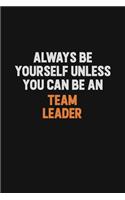 Always Be Yourself Unless You Can Be A Team Leader