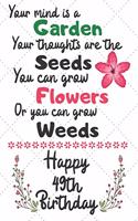 Your mind is a Garden your thoughts are the seeds Happy 49th Birthday: 49 Year Old Birthday Gift Journal / Notebook / Diary / Unique Greeting Card Alternative