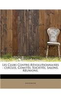 Les Clubs Contre-Revolutionnaires: Cercles, Comites, Societes, Salons, Reunions,(French)