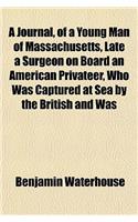 A Journal, of a Young Man of Massachusetts, Late a Surgeon on Board an American Privateer, Who Was Captured at Sea by the British and Was