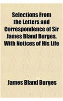 Selections from the Letters and Correspondence of Sir James Bland Burges, with Notices of His Life