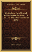 Christologia, Or A Metrical Paraphrase On The History Of Our Lord And Savior Jesus Christ (1671)