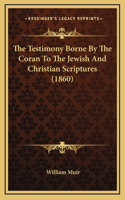 The Testimony Borne By The Coran To The Jewish And Christian Scriptures (1860)