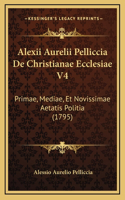 Alexii Aurelii Pelliccia De Christianae Ecclesiae V4: Primae, Mediae, Et Novissimae Aetatis Politia (1795)