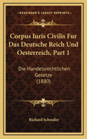 Corpus Iuris Civilis Fur Das Deutsche Reich Und Oesterreich, Part 1: Die Handelsrechtlichen Gesetze (1880)(German)