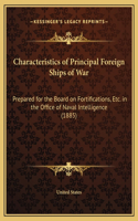 Characteristics of Principal Foreign Ships of War: Prepared for the Board on Fortifications, Etc. in the Office of Naval Intelligence (1885)