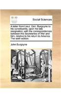 A letter from Lieut. Gen. Burgoyne to his constituents, upon his late resignation; with the correspondences between the Secretaries of War and him, relative to his return to America. The sixth edition.