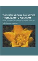 The Patriarchal Dynasties from Adam to Abraham; Shown to Cover 10,500 Years, and the Highest Human Life Only 187