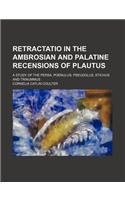 Retractatio in the Ambrosian and Palatine Recensions of Plautus; A Study of the Persa, Poenulus, Pseudolus, Stichus and Trinummus