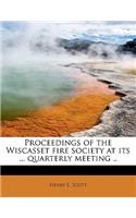 Proceedings of the Wiscasset Fire Society at Its ... Quarterly Meeting ..