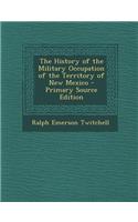 The History of the Military Occupation of the Territory of New Mexico - Primary Source Edition