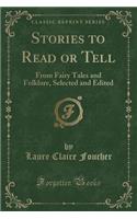 Stories to Read or Tell: From Fairy Tales and Folklore, Selected and Edited (Classic Reprint)